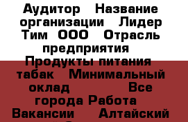 Аудитор › Название организации ­ Лидер Тим, ООО › Отрасль предприятия ­ Продукты питания, табак › Минимальный оклад ­ 37 000 - Все города Работа » Вакансии   . Алтайский край,Славгород г.